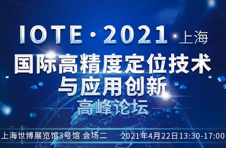 會議專題 | IOTE 2021 上海國際高精度定位技術(shù)與應(yīng)用創(chuàng)新高峰論壇